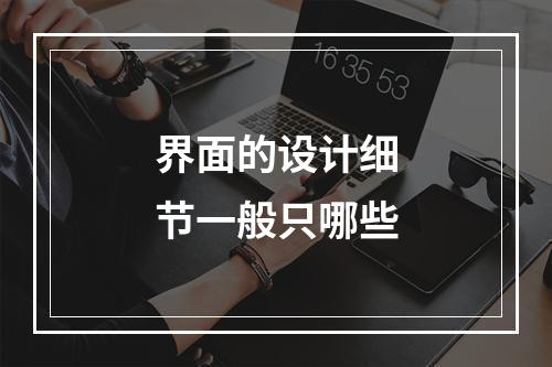 界面的设计细节一般只哪些