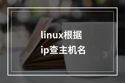 linux根据ip查主机名