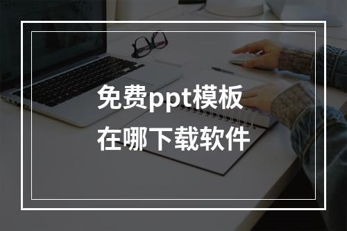 免费ppt模板在哪下载软件