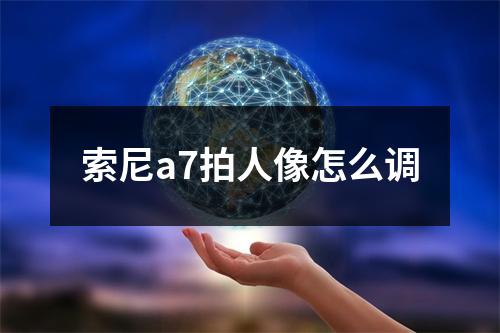 索尼a7拍人像怎么调
