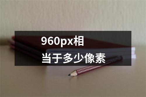 960px相当于多少像素