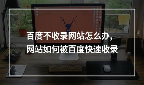 百度不收录网站怎么办,网站如何被百度快速收录