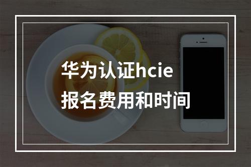 华为认证hcie报名费用和时间