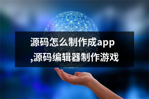 源码怎么制作成app,源码编辑器制作游戏