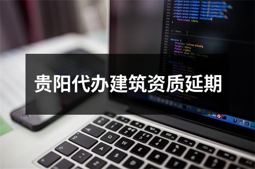 贵阳代办建筑资质延期