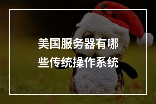 美国服务器有哪些传统操作系统