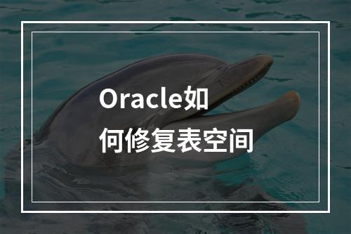 Oracle如何修复表空间