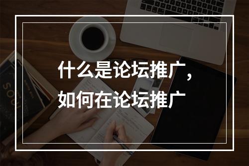 什么是论坛推广,如何在论坛推广
