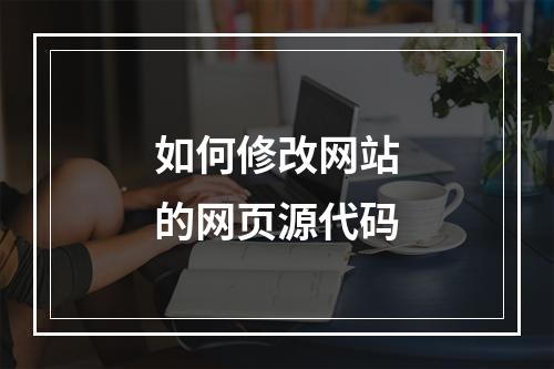 如何修改网站的网页源代码