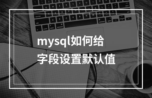 mysql如何给字段设置默认值