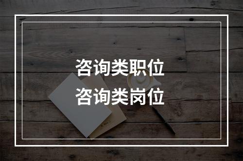 咨询类职位 咨询类岗位