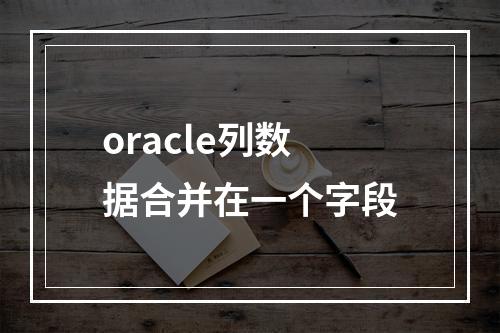 oracle列数据合并在一个字段