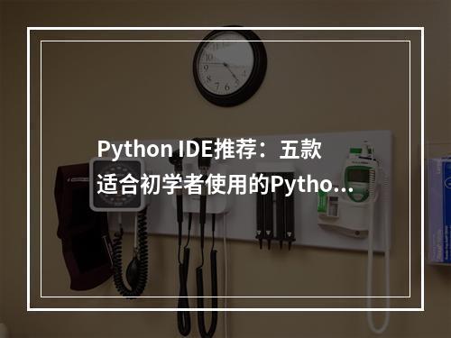 Python IDE推荐:五款适合初学者使用的Python集成开发环境-让学习编程更简单易懂