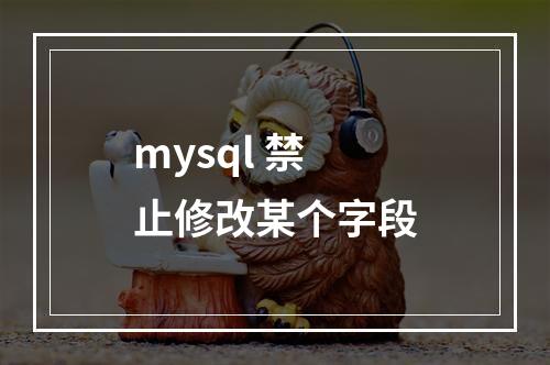 mysql 禁止修改某个字段