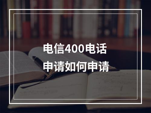 电信400电话申请如何申请