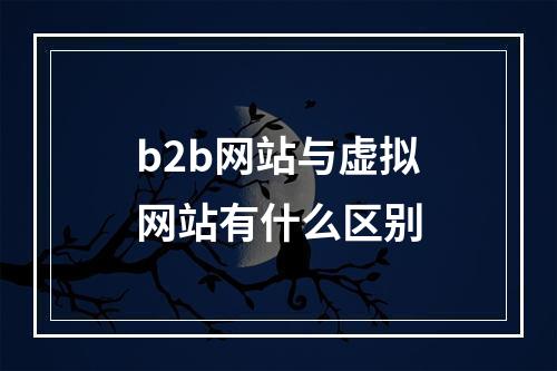 b2b网站与虚拟网站有什么区别