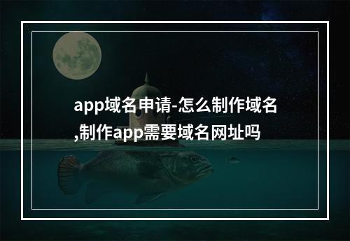 app域名申请-怎么制作域名,制作app需要域名网址吗