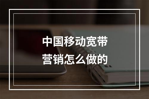 中国移动宽带营销怎么做的