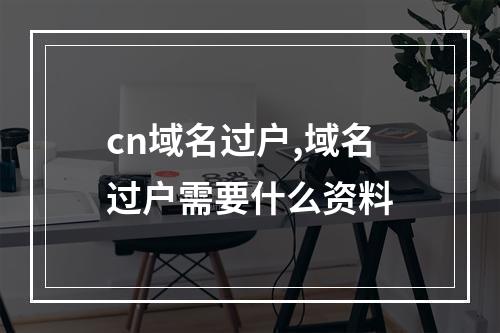 cn域名过户,域名过户需要什么资料