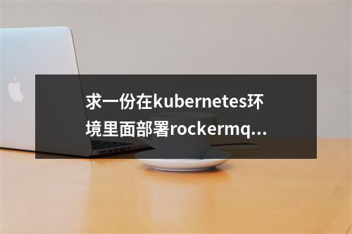求一份在kubernetes环境里面部署rockermq的文档?