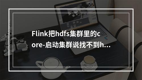 Flink把hdfs集群里的core-启动集群说找不到hdfs,如何解决?