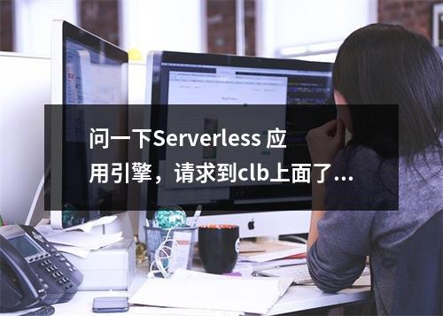 问一下Serverless 应用引擎,请求到clb上面了,但是没有转发到后端服务器上,是为什么呢?