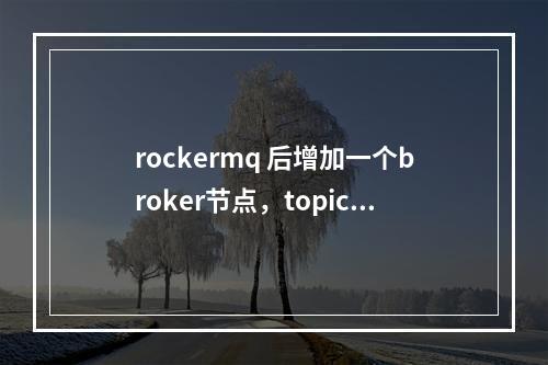 rockermq 后增加一个broker节点,topic怎么同步呢,只能用updateTopic吗?