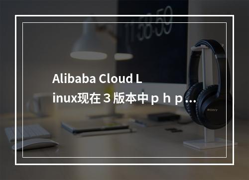 Alibaba Cloud Linux现在3版本中php是7.4。这个版本就要提供10年的支持么?