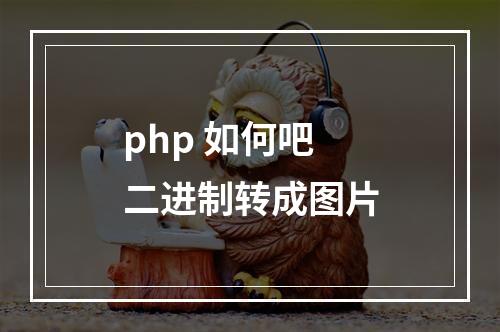 php 如何吧二进制转成图片