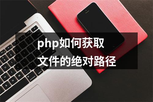 php如何获取文件的绝对路径