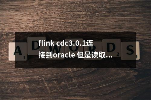 flink cdc3.0.1连接到oracle 但是读取不到数据怎么办?
