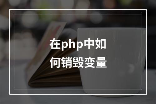 在php中如何销毁变量