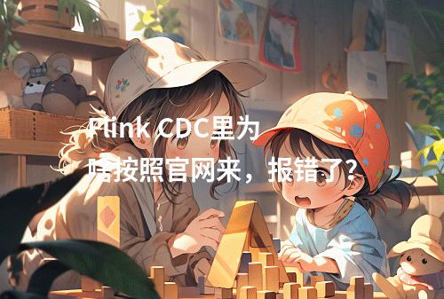 Flink CDC里为啥按照官网来,报错了?