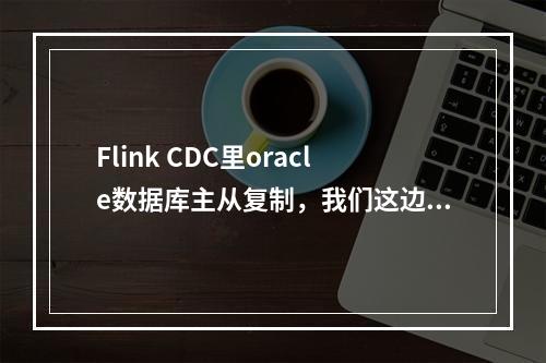 Flink CDC里oracle数据库主从复制,我们这边只能接从库,但是从库只有读的权限,怎么办?