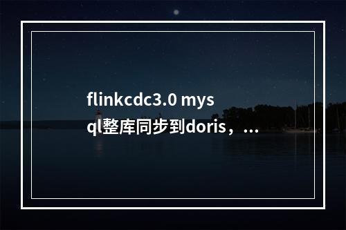 flinkcdc3.0 mysql整库同步到doris, 但是mysql新增的表不能同步为啥啊?
