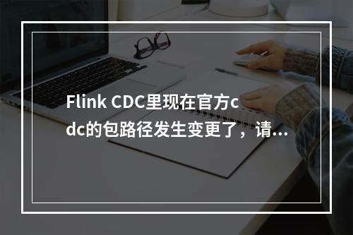 Flink CDC里现在官方cdc的包路径发生变更了,请问一下dinky这边是不是也需要修改一下呢?