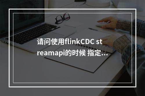 请问使用flinkCDC streamapi的时候 指定 tablelist的时候是什么顺序?