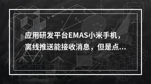 应用研发平台EMAS小米手机,离线推送能接收消息,但是点击后不能拉起应用,如何解决?