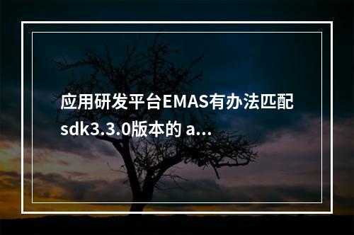 应用研发平台EMAS有办法匹配sdk3.3.0版本的 api推送接口么?