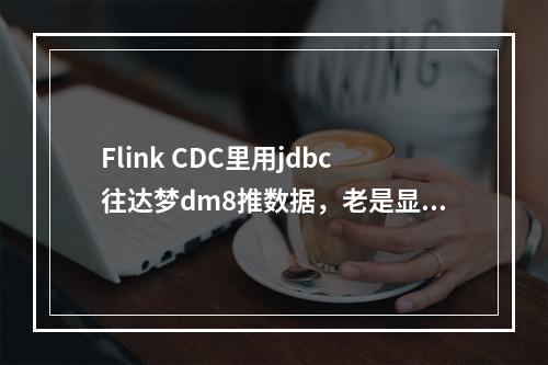 Flink CDC里用jdbc往达梦dm8推数据,老是显示字符被截断是咋回事?有人碰到过嘛?