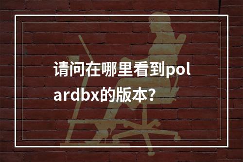 请问在哪里看到polardbx的版本?