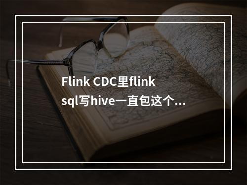 Flink CDC里flinksql写hive一直包这个错误,报错怎么办?