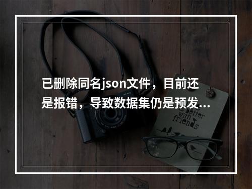 已删除同名json文件,目前还是报错,导致数据集仍是预发布,请问ModelScope延迟大概有多久?