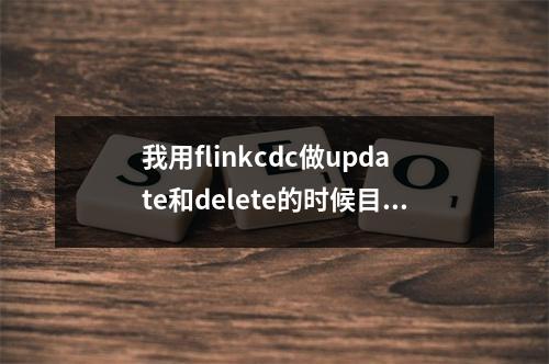 我用flinkcdc做update和delete的时候目标库要等10分钟左右才变更,为什么会这么慢?