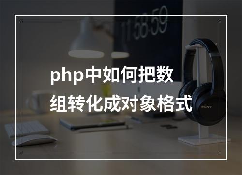 php中如何把数组转化成对象格式