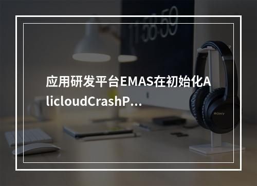 应用研发平台EMAS在初始化AlicloudCrashProvider时会崩溃是什么原因?
