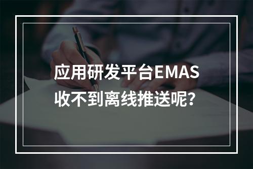 应用研发平台EMAS收不到离线推送呢?
