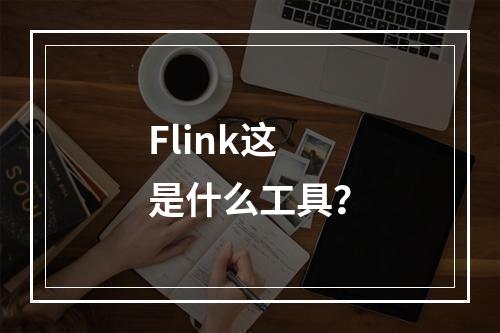 Flink这是什么工具?