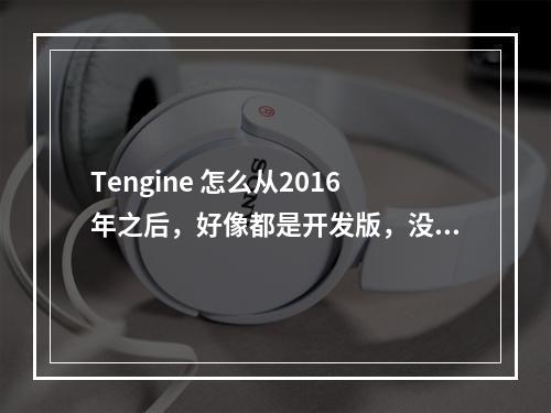 Tengine 怎么从2016年之后,好像都是开发版,没有发布稳定版么。是怎么回事?