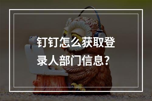 钉钉怎么获取登录人部门信息?